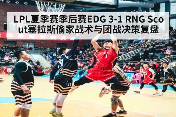 LPL夏季赛季后赛EDG 3-1 RNG Scout塞拉斯偷家战术与团战决策复盘