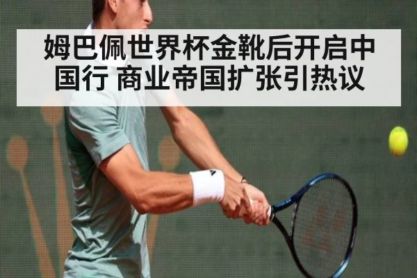 姆巴佩世界杯金靴后开启中国行 商业帝国扩张引热议