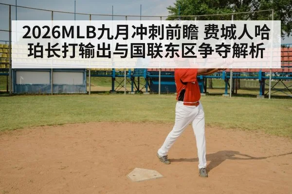 2026MLB九月冲刺前瞻 费城人哈珀长打输出与国联东区争夺解析