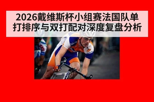 2026戴维斯杯小组赛法国队单打排序与双打配对深度复盘分析