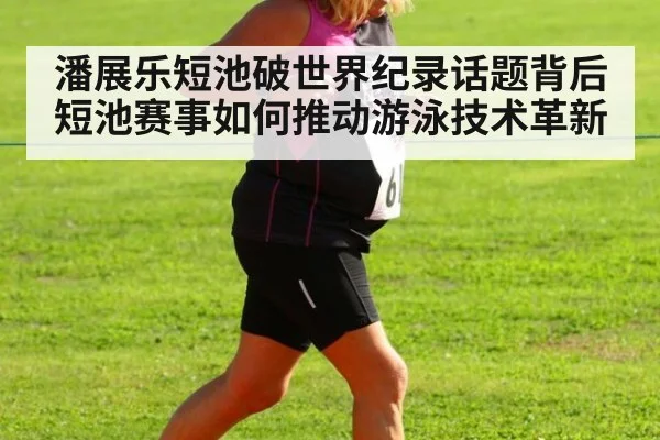 潘展乐短池破世界纪录话题背后 短池赛事如何推动游泳技术革新