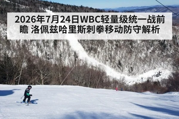2026年7月24日WBC轻量级统一战前瞻 洛佩兹哈里斯刺拳移动防守解析