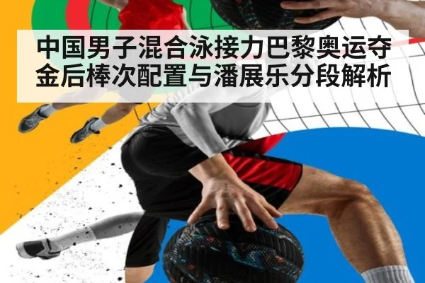 中国男子混合泳接力巴黎奥运夺金后棒次配置与潘展乐分段解析